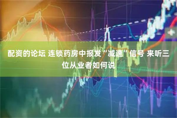 配资的论坛 连锁药房中报发“减速”信号 来听三位从业者如何说
