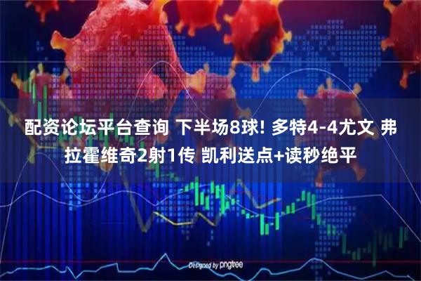 配资论坛平台查询 下半场8球! 多特4-4尤文 弗拉霍维奇2射1传 凯利送点+读秒绝平