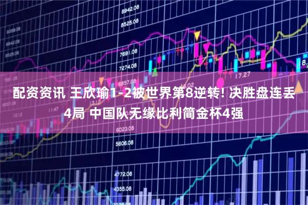 配资资讯 王欣瑜1-2被世界第8逆转! 决胜盘连丢4局 中国队无缘比利简金杯4强