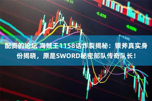 配资的论坛 海贼王1158话炸裂揭秘：银斧真实身份揭晓，原是SWORD秘密部队传奇队长！