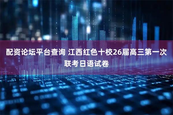 配资论坛平台查询 江西红色十校26届高三第一次联考日语试卷