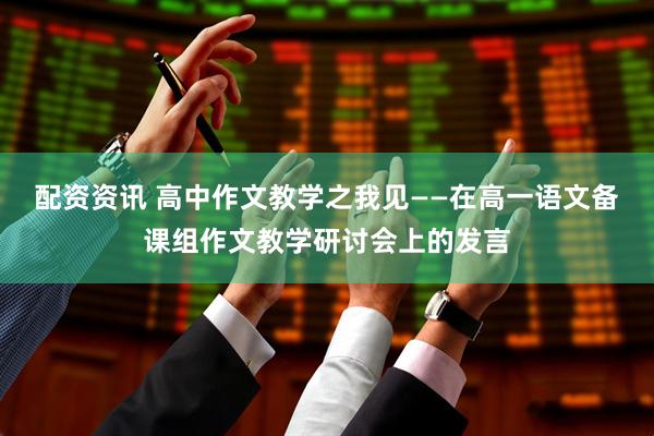 配资资讯 高中作文教学之我见——在高一语文备课组作文教学研讨会上的发言