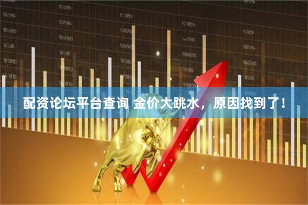 配资论坛平台查询 金价大跳水，原因找到了！