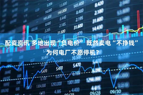 配资资讯 多地出现“负电价” 既然卖电“不挣钱” 为何电厂不愿停机？