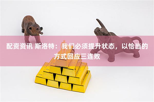 配资资讯 斯洛特：我们必须提升状态，以恰当的方式回应三连败