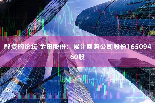 配资的论坛 金田股份：累计回购公司股份16509460股