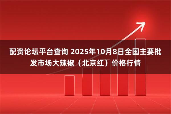 配资论坛平台查询 2025年10月8日全国主要批发市场大辣椒（北京红）价格行情