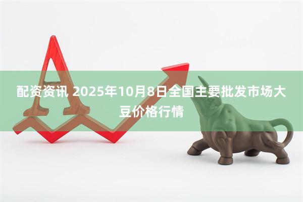 配资资讯 2025年10月8日全国主要批发市场大豆价格行情