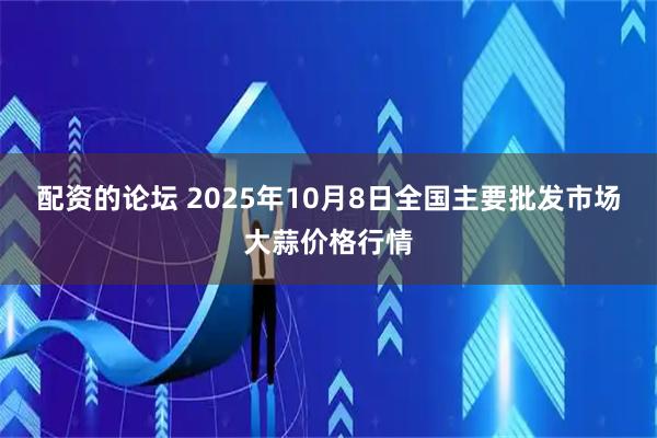 配资的论坛 2025年10月8日全国主要批发市场大蒜价格行情