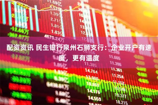 配资资讯 民生银行泉州石狮支行：企业开户有速度，更有温度