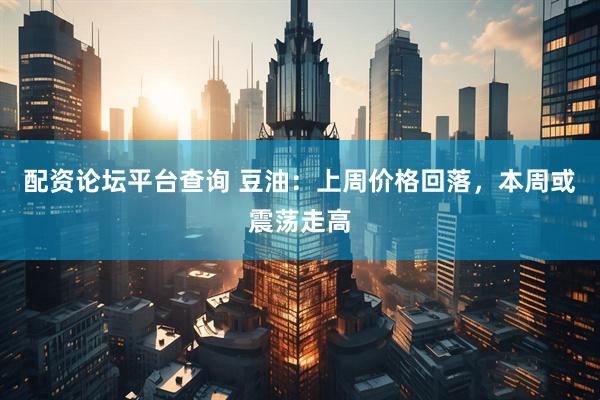 配资论坛平台查询 豆油：上周价格回落，本周或震荡走高