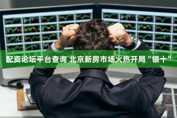 配资论坛平台查询 北京新房市场火热开局“银十”