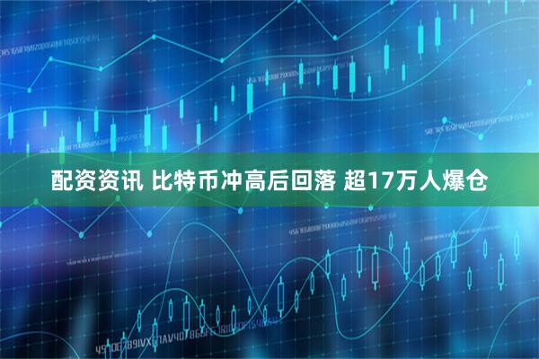 配资资讯 比特币冲高后回落 超17万人爆仓