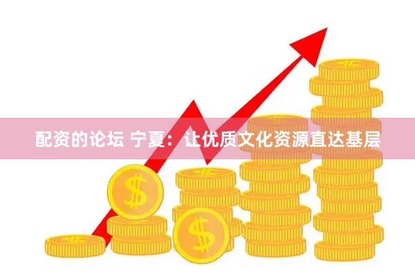 配资的论坛 宁夏：让优质文化资源直达基层