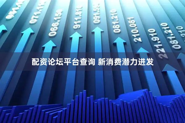 配资论坛平台查询 新消费潜力迸发