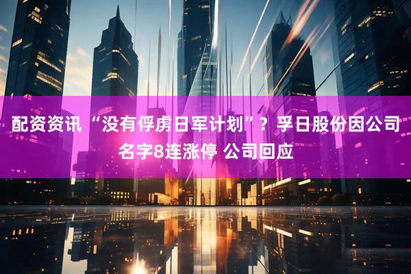 配资资讯 “没有俘虏日军计划”？孚日股份因公司名字8连涨停 公司回应