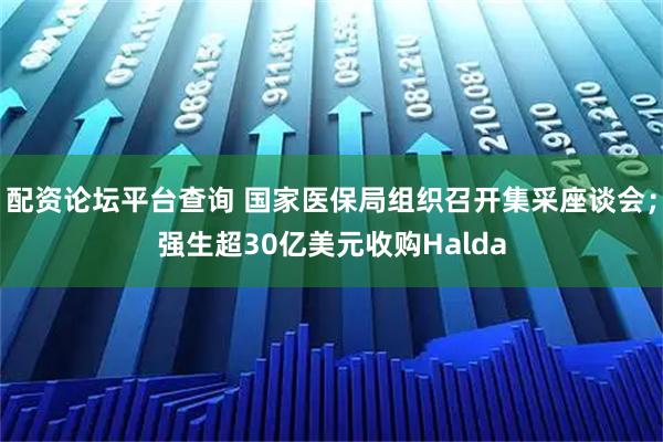 配资论坛平台查询 国家医保局组织召开集采座谈会；强生超30亿美元收购Halda