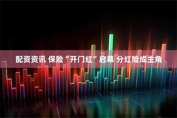 配资资讯 保险“开门红”启幕 分红险成主角