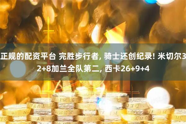 正规的配资平台 完胜步行者, 骑士还创纪录! 米切尔32+8加兰全队第二, 西卡26+9+4