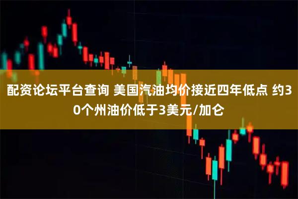 配资论坛平台查询 美国汽油均价接近四年低点 约30个州油价低于3美元/加仑