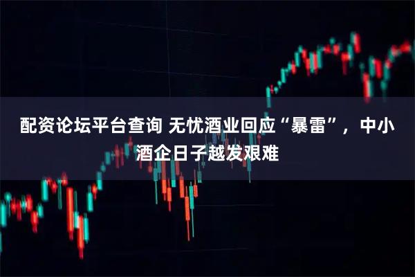 配资论坛平台查询 无忧酒业回应“暴雷”，中小酒企日子越发艰难