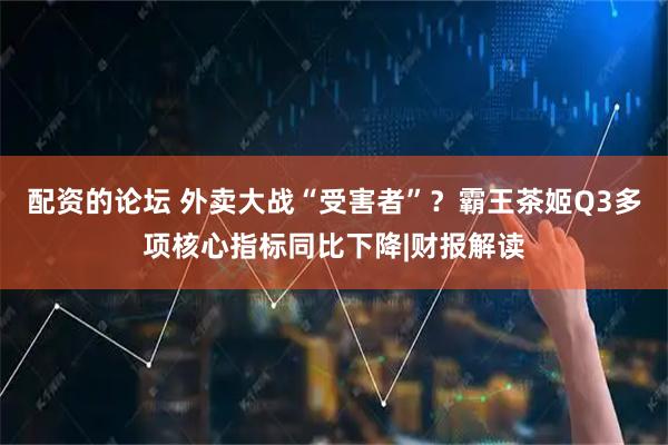 配资的论坛 外卖大战“受害者”？霸王茶姬Q3多项核心指标同比下降|财报解读