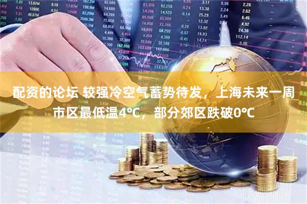 配资的论坛 较强冷空气蓄势待发，上海未来一周市区最低温4℃，部分郊区跌破0℃