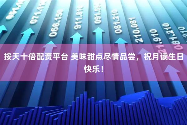 按天十倍配资平台 美味甜点尽情品尝，祝月读生日快乐！