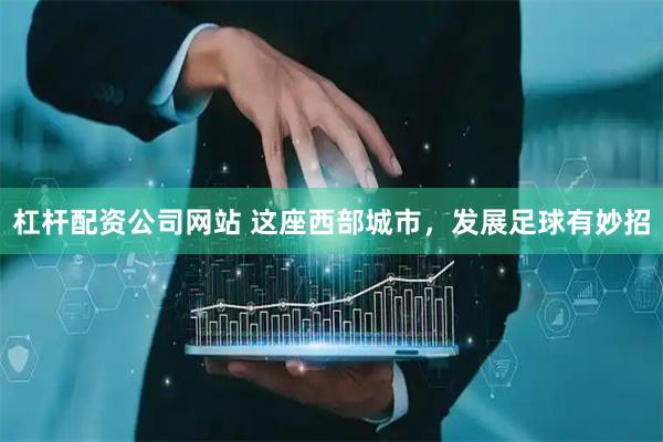 杠杆配资公司网站 这座西部城市，发展足球有妙招