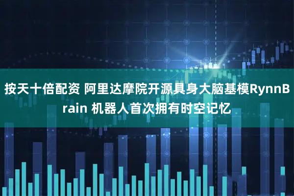 按天十倍配资 阿里达摩院开源具身大脑基模RynnBrain 机器人首次拥有时空记忆
