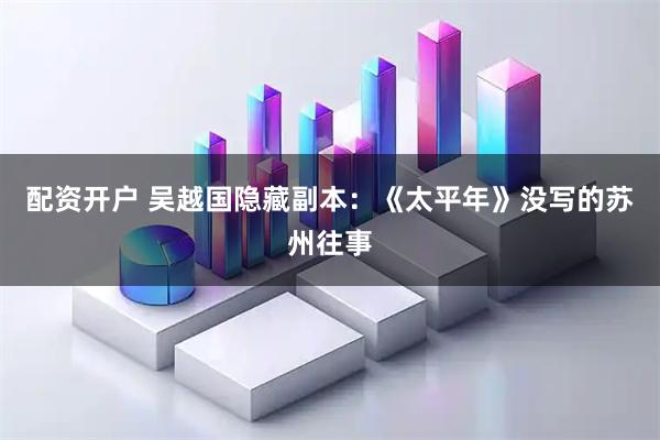 配资开户 吴越国隐藏副本：《太平年》没写的苏州往事