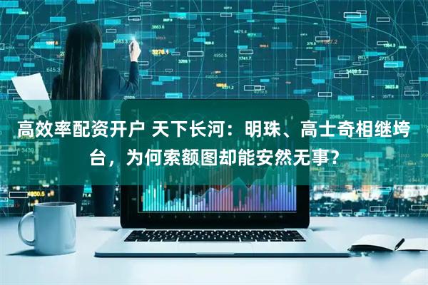 高效率配资开户 天下长河：明珠、高士奇相继垮台，为何索额图却能安然无事？