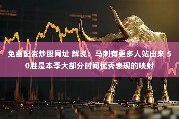 免费配资炒股网址 解说：马刺有更多人站出来 50胜是本季大部分时间优秀表现的映射