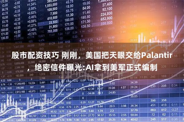 股市配资技巧 刚刚，美国把天眼交给Palantir，绝密信件曝光:AI拿到美军正式编制