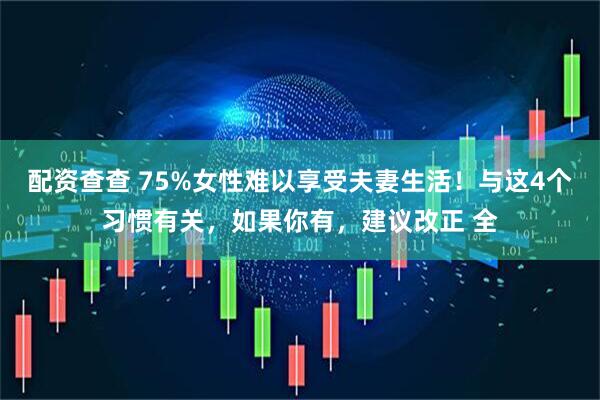 配资查查 75%女性难以享受夫妻生活！与这4个习惯有关，如果你有，建议改正 全