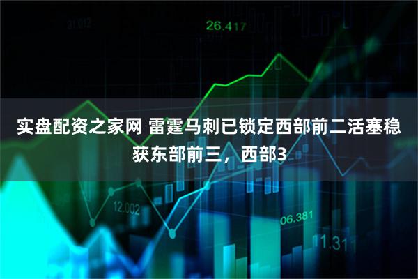 实盘配资之家网 雷霆马刺已锁定西部前二活塞稳获东部前三，西部3