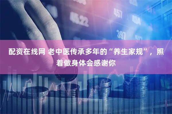 配资在线网 老中医传承多年的“养生家规”，照着做身体会感谢你