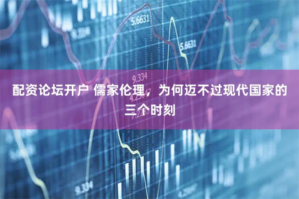 配资论坛开户 儒家伦理，为何迈不过现代国家的三个时刻